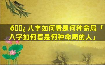 🌿 八字如何看是何种命局「八字如何看是何种命局的人」